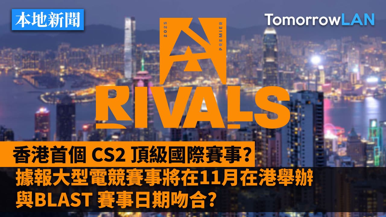 BLAST Rivals Fall 2025有望落地香港？媒體揭露11月國際大型電競賽首度移師香港